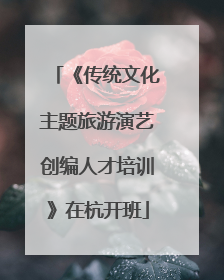 《传统文化主题旅游演艺创编人才培训》在杭开班