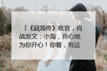 《藏海传》收官，肖战发文：小海，真心地为你开心！你看，有这么多人懂你！