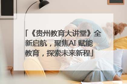 《贵州教育大讲堂》全新启航，聚焦AI 赋能教育，探索未来新程