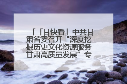 「甘快看」中共甘肃省委召开“深度挖掘历史文化资源服务甘肃高质量发展”专题协商座谈会 胡昌升主持并讲话