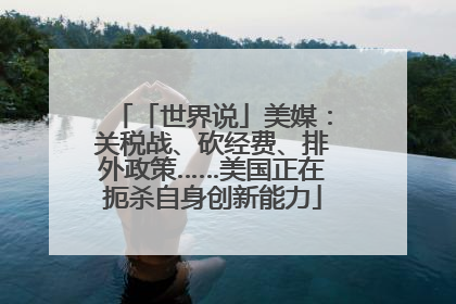 「世界说」美媒：关税战、砍经费、排外政策……美国正在扼杀自身创新能力