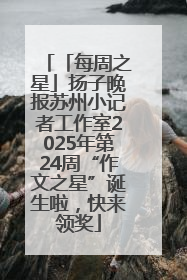 「每周之星」扬子晚报苏州小记者工作室2025年第24周“作文之星”诞生啦，快来领奖