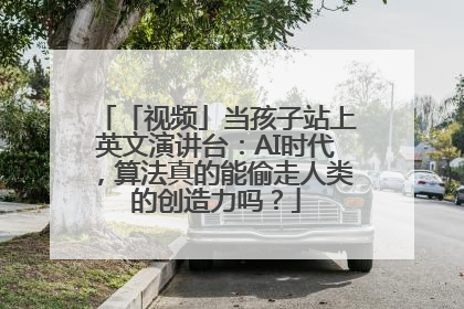 「视频」当孩子站上英文演讲台：AI时代，算法真的能偷走人类的创造力吗？