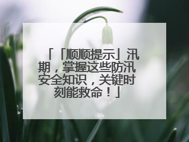 「顺顺提示」汛期，掌握这些防汛安全知识，关键时刻能救命！