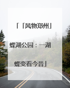 「风物郑州」蝶湖公园：一湖蝶变看今昔