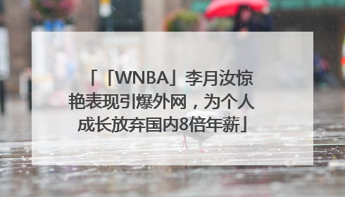 「WNBA」李月汝惊艳表现引爆外网，为个人成长放弃国内8倍年薪