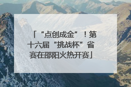 “点创成金”！第十六届“挑战杯”省赛在邵阳火热开赛