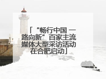 “畅行中国 一路向新”百家主流媒体大型采访活动在合肥启动