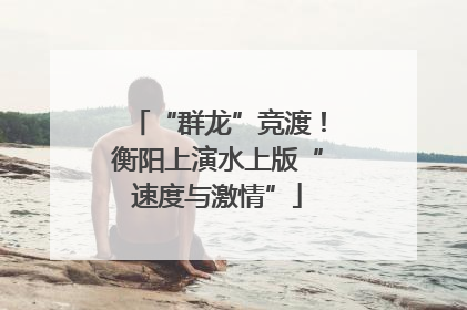 “群龙”竞渡！衡阳上演水上版“速度与激情”