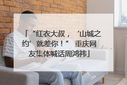 “红衣大叔，‘山城之约’就差你！” 重庆网友集体喊话周鸿祎