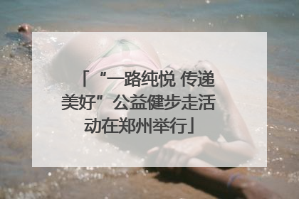 “一路纯悦 传递美好”公益健步走活动在郑州举行