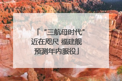 “三航母时代”近在咫尺 福建舰预测年内服役
