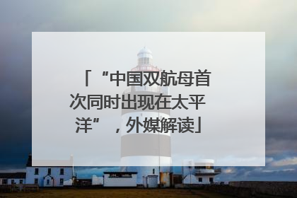 “中国双航母首次同时出现在太平洋”，外媒解读