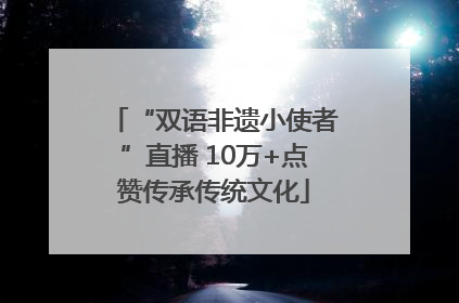“双语非遗小使者”直播 10万+点赞传承传统文化
