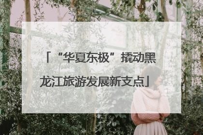 “华夏东极”撬动黑龙江旅游发展新支点
