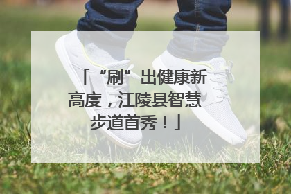 “刷”出健康新高度，江陵县智慧步道首秀！