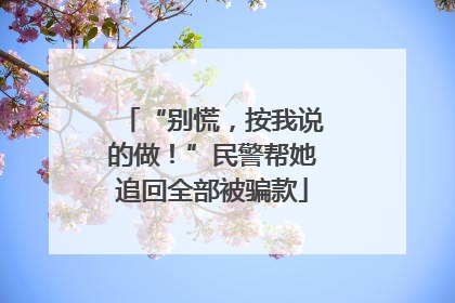 “别慌，按我说的做！”民警帮她追回全部被骗款