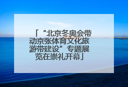 “北京冬奥会带动京张体育文化旅游带建设”专题展览在崇礼开幕