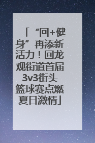 “回+健身”再添新活力！回龙观街道首届3v3街头篮球赛点燃夏日激情