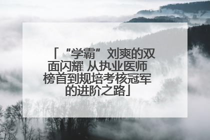“学霸”刘爽的双面闪耀 从执业医师榜首到规培考核冠军的进阶之路