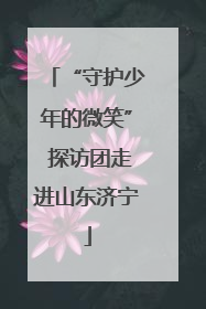 “守护少年的微笑” 探访团走进山东济宁
