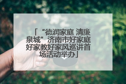“德润家庭 清廉泉城”济南市好家庭好家教好家风巡讲首场活动举办