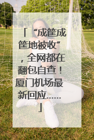 “成筐成筐地被收”，全网都在翻包自查！厦门机场最新回应……