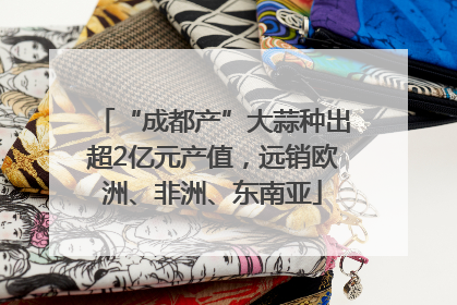 “成都产”大蒜种出超2亿元产值，远销欧洲、非洲、东南亚