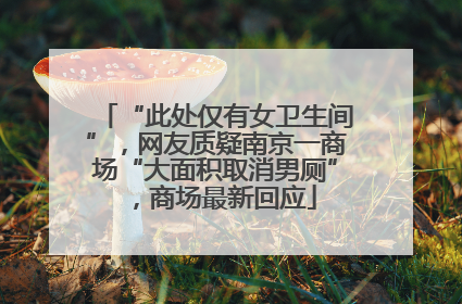 “此处仅有女卫生间”，网友质疑南京一商场“大面积取消男厕”，商场最新回应