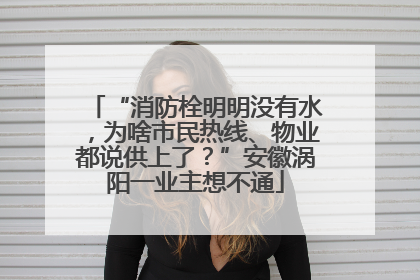 “消防栓明明没有水，为啥市民热线、物业都说供上了？”安徽涡阳一业主想不通
