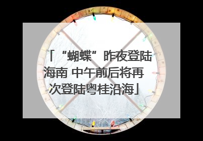 “蝴蝶”昨夜登陆海南 中午前后将再次登陆粤桂沿海