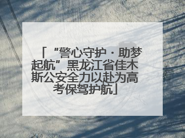 “警心守护・助梦起航”黑龙江省佳木斯公安全力以赴为高考保驾护航