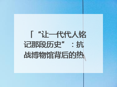 “让一代代人铭记那段历史”：抗战博物馆背后的热血收藏家