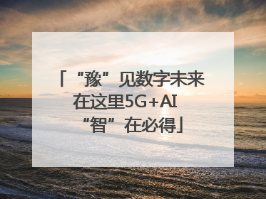 “豫”见数字未来 在这里5G+AI“智”在必得