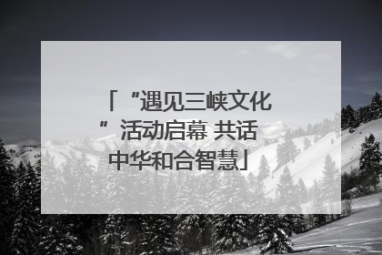 “遇见三峡文化”活动启幕 共话中华和合智慧