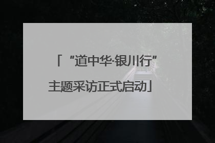 “道中华·银川行”主题采访正式启动