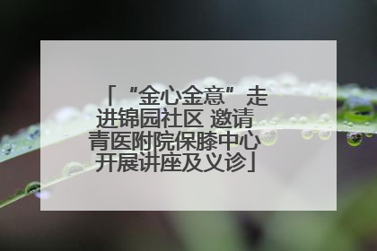 “金心金意”走进锦园社区 邀请青医附院保膝中心开展讲座及义诊