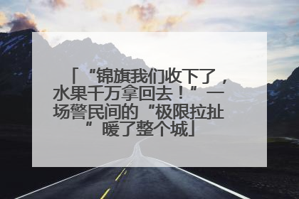 “锦旗我们收下了，水果千万拿回去！”一场警民间的“极限拉扯”暖了整个城