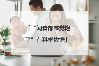 “闻着都感觉饱了”有科学依据
