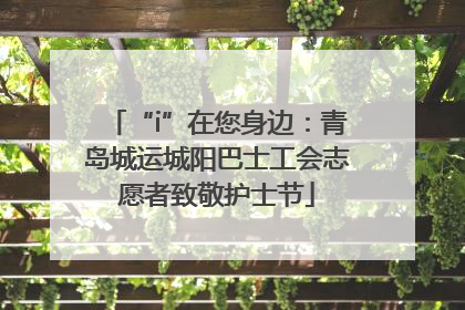 “i”在您身边：青岛城运城阳巴士工会志愿者致敬护士节