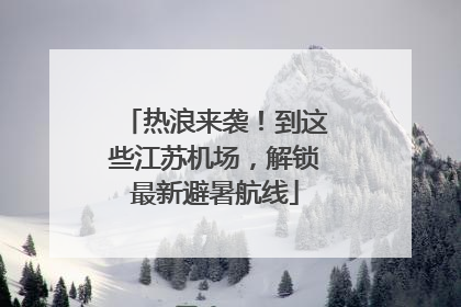 热浪来袭！到这些江苏机场，解锁最新避暑航线