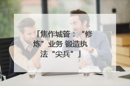 焦作城管：“修炼”业务 锻造执法“尖兵”