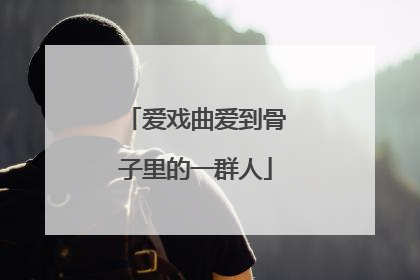 爱戏曲爱到骨子里的一群人