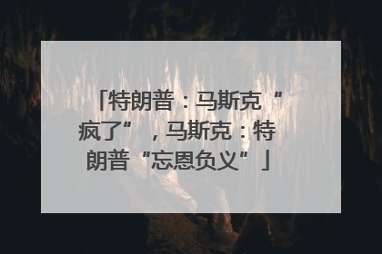 特朗普：马斯克“疯了”，马斯克：特朗普“忘恩负义”