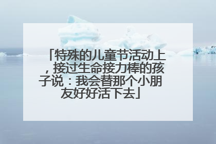 特殊的儿童节活动上，接过生命接力棒的孩子说：我会替那个小朋友好好活下去