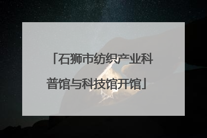 石狮市纺织产业科普馆与科技馆开馆