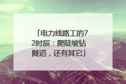 电力线路工的72时辰：爬陡坡钻隧道，还有其它