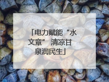 电力赋能“水文章” 清凉甘泉润民生