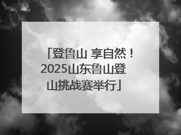 登鲁山 享自然！2025山东鲁山登山挑战赛举行