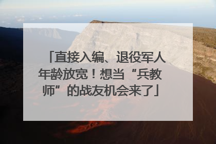 直接入编、退役军人年龄放宽！想当“兵教师”的战友机会来了